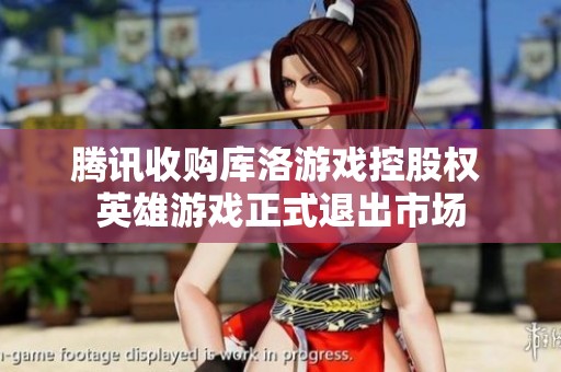 腾讯收购库洛游戏控股权 英雄游戏正式退出市场