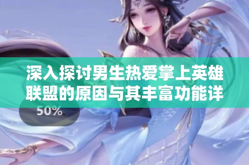深入探讨男生热爱掌上英雄联盟的原因与其丰富功能详解