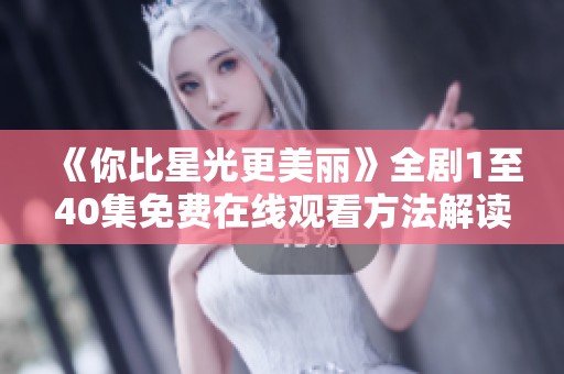 《你比星光更美丽》全剧1至40集免费在线观看方法解读