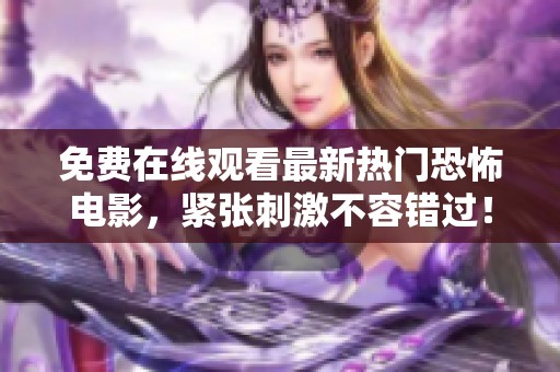 免费在线观看最新热门恐怖电影，紧张刺激不容错过！