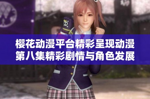 樱花动漫平台精彩呈现动漫第八集精彩剧情与角色发展解析