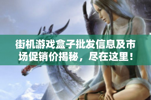 街机游戏盒子批发信息及市场促销价揭秘，尽在这里！