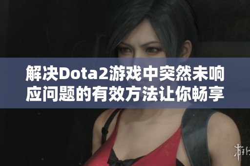 解决Dota2游戏中突然未响应问题的有效方法让你畅享战斗乐趣
