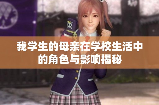 我学生的母亲在学校生活中的角色与影响揭秘