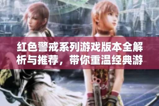 红色警戒系列游戏版本全解析与推荐，带你重温经典游戏魅力