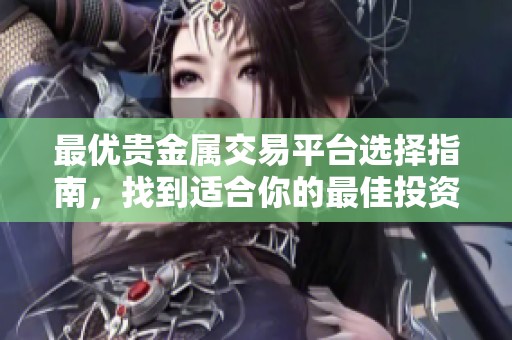 最优贵金属交易平台选择指南，找到适合你的最佳投资之地
