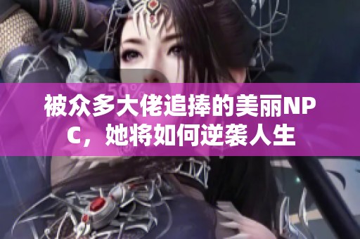 被众多大佬追捧的美丽NPC，她将如何逆袭人生