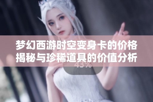 梦幻西游时空变身卡的价格揭秘与珍稀道具的价值分析