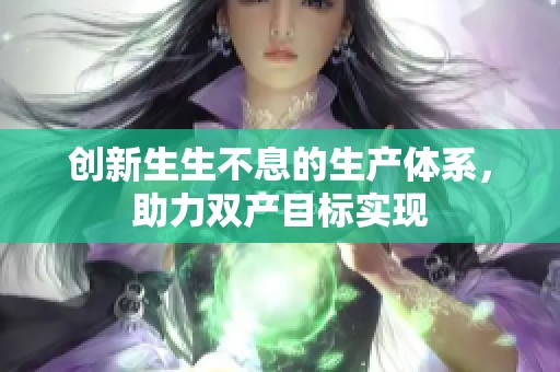 创新生生不息的生产体系，助力双产目标实现