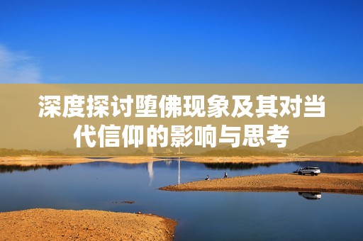 深度探讨堕佛现象及其对当代信仰的影响与思考