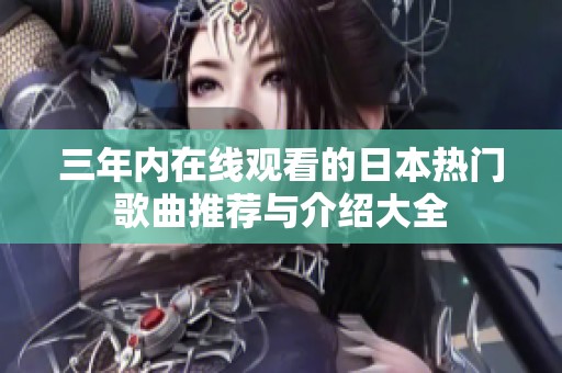 三年内在线观看的日本热门歌曲推荐与介绍大全