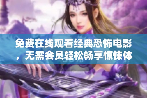 免费在线观看经典恐怖电影，无需会员轻松畅享惊悚体验