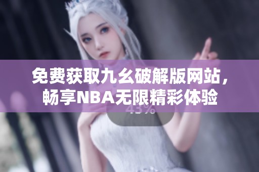 免费获取九幺破解版网站，畅享NBA无限精彩体验