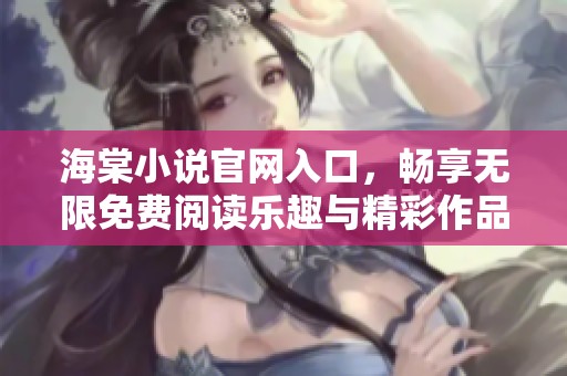 海棠小说官网入口，畅享无限免费阅读乐趣与精彩作品