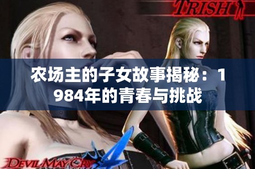 农场主的子女故事揭秘：1984年的青春与挑战