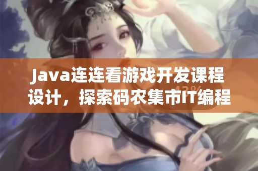 Java连连看游戏开发课程设计，探索码农集市IT编程学习的丰富资源