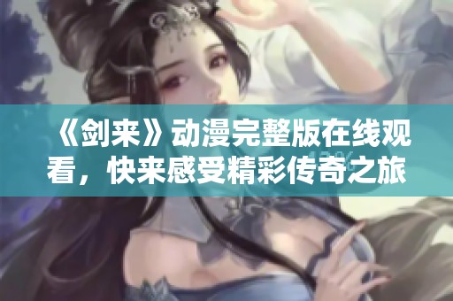 《剑来》动漫完整版在线观看，快来感受精彩传奇之旅！