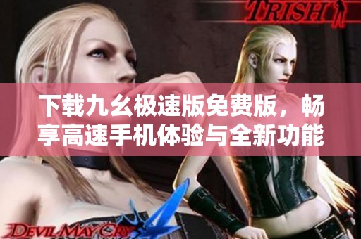 下载九幺极速版免费版，畅享高速手机体验与全新功能