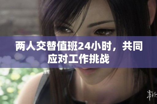 两人交替值班24小时，共同应对工作挑战