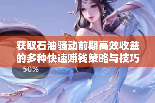 获取石油骚动前期高效收益的多种快速赚钱策略与技巧分析