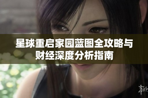 星球重启家园蓝图全攻略与财经深度分析指南