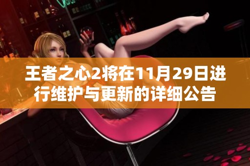 王者之心2将在11月29日进行维护与更新的详细公告