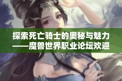 探索死亡骑士的奥秘与魅力——魔兽世界职业论坛欢迎加入