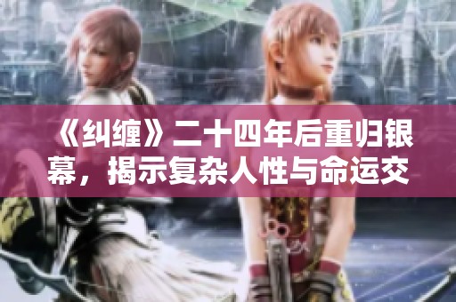 《纠缠》二十四年后重归银幕，揭示复杂人性与命运交织