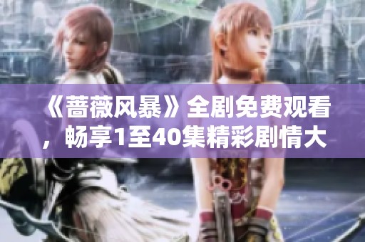 《蔷薇风暴》全剧免费观看，畅享1至40集精彩剧情大分析
