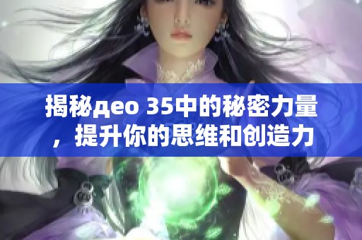 揭秘део 35中的秘密力量，提升你的思维和创造力