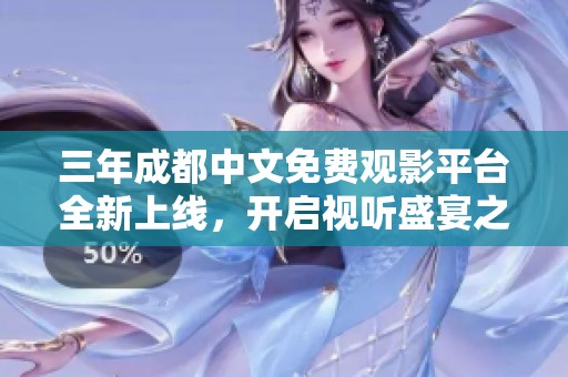 三年成都中文免费观影平台全新上线，开启视听盛宴之旅