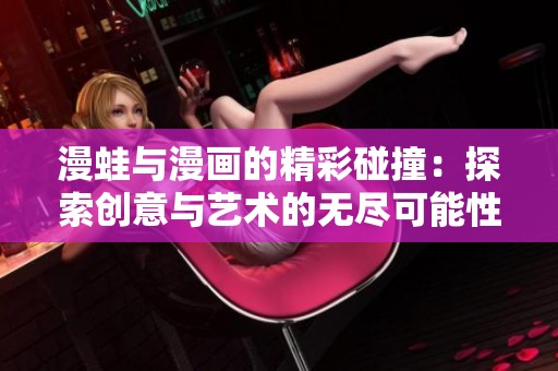 漫蛙与漫画的精彩碰撞：探索创意与艺术的无尽可能性