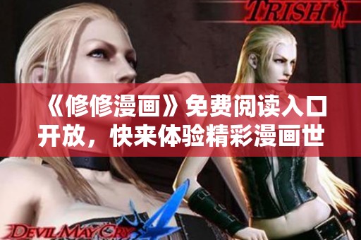 《修修漫画》免费阅读入口开放，快来体验精彩漫画世界！