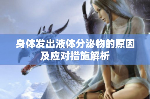 身体发出液体分泌物的原因及应对措施解析