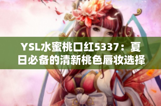 YSL水蜜桃口红5337：夏日必备的清新桃色唇妆选择