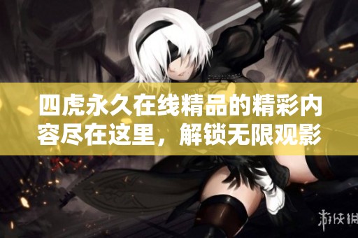 四虎永久在线精品的精彩内容尽在这里，解锁无限观影体验