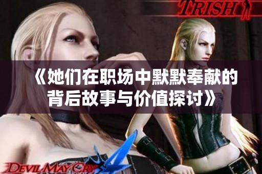 《她们在职场中默默奉献的背后故事与价值探讨》