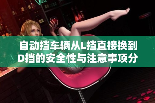 自动挡车辆从L挡直接换到D挡的安全性与注意事项分析