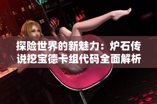 探险世界的新魅力：炉石传说挖宝德卡组代码全面解析与分享