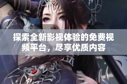 探索全新影视体验的免费视频平台，尽享优质内容