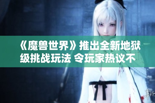 《魔兽世界》推出全新地狱级挑战玩法 令玩家热议不断