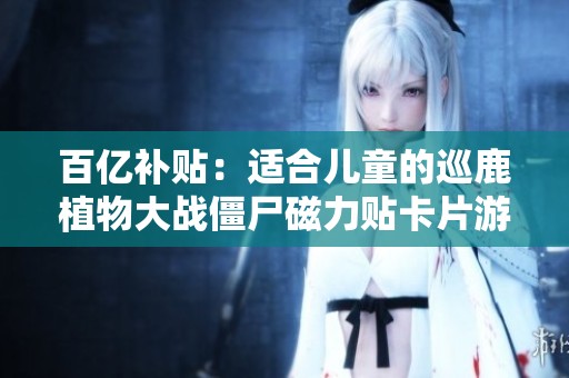 百亿补贴：适合儿童的巡鹿植物大战僵尸磁力贴卡片游戏介绍
