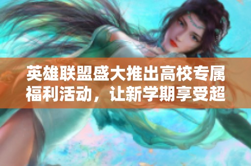 英雄联盟盛大推出高校专属福利活动，让新学期享受超值特权体验！