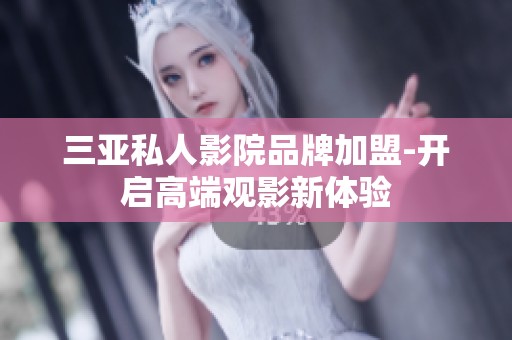三亚私人影院品牌加盟-开启高端观影新体验