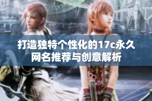 打造独特个性化的17c永久网名推荐与创意解析