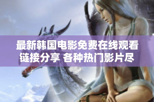 最新韩国电影免费在线观看链接分享 各种热门影片尽在其中