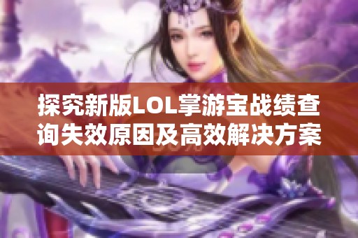 探究新版LOL掌游宝战绩查询失效原因及高效解决方案