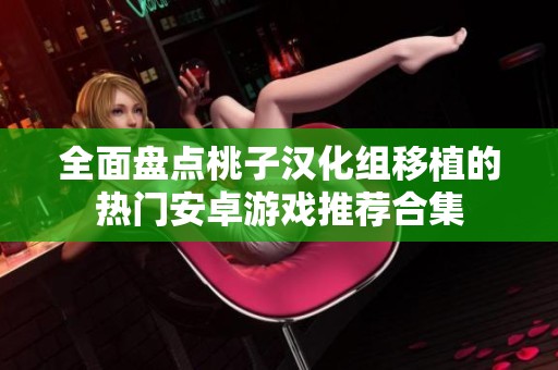 全面盘点桃子汉化组移植的热门安卓游戏推荐合集