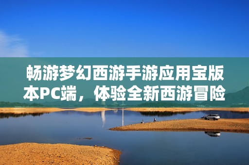 畅游梦幻西游手游应用宝版本PC端，体验全新西游冒险之旅
