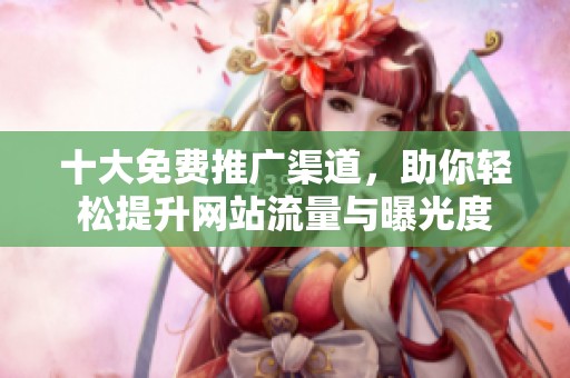 十大免费推广渠道，助你轻松提升网站流量与曝光度